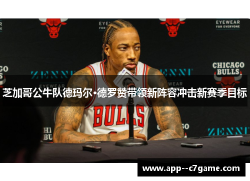 芝加哥公牛队德玛尔·德罗赞带领新阵容冲击新赛季目标