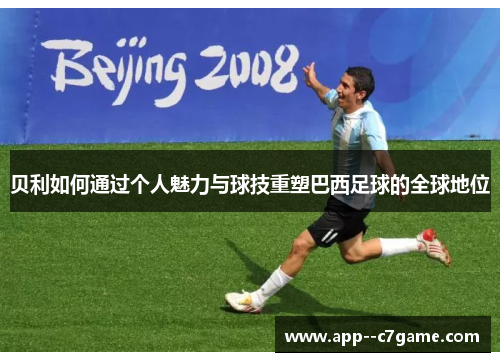 贝利如何通过个人魅力与球技重塑巴西足球的全球地位