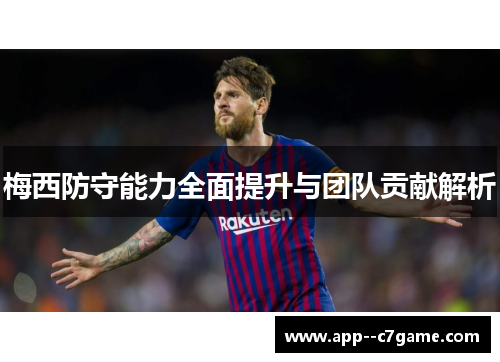 梅西防守能力全面提升与团队贡献解析