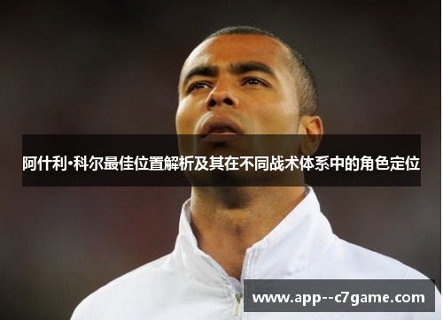 阿什利·科尔最佳位置解析及其在不同战术体系中的角色定位