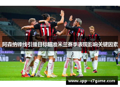 阿森纳锋线引援目标瞄准米兰赛季表现影响关键因素