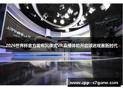 2026世界杯官方发布沉浸式VR直播体验开启球迷观赛新时代