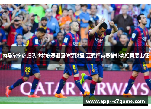 内马尔伤愈归队沙特联赛迎回传奇球星 亚冠精英赛替补亮相再度出征