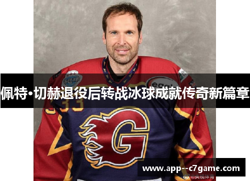 佩特·切赫退役后转战冰球成就传奇新篇章