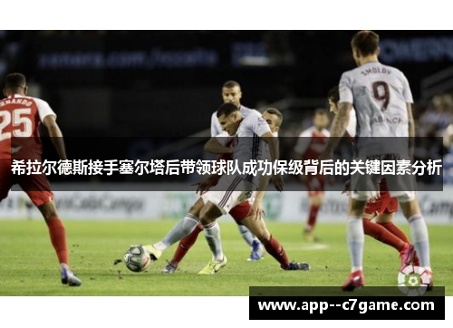 希拉尔德斯接手塞尔塔后带领球队成功保级背后的关键因素分析