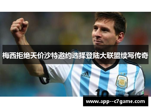 梅西拒绝天价沙特邀约选择登陆大联盟续写传奇